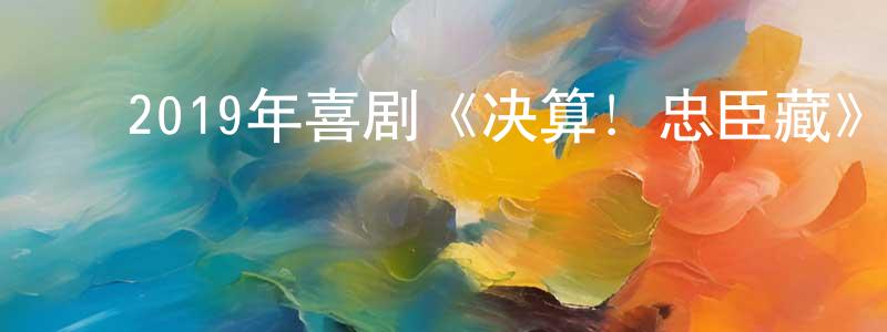 ﻿陈修红发布﻿2019年喜剧《决算！忠臣藏》BD日语中字迅雷下载_电影天堂